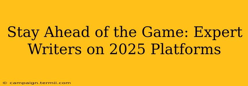 Stay Ahead of the Game: Expert Writers on 2025 Platforms