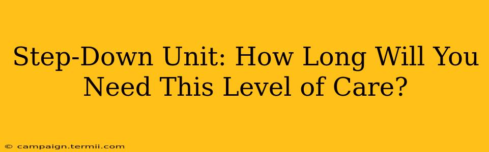 Step-Down Unit: How Long Will You Need This Level of Care?