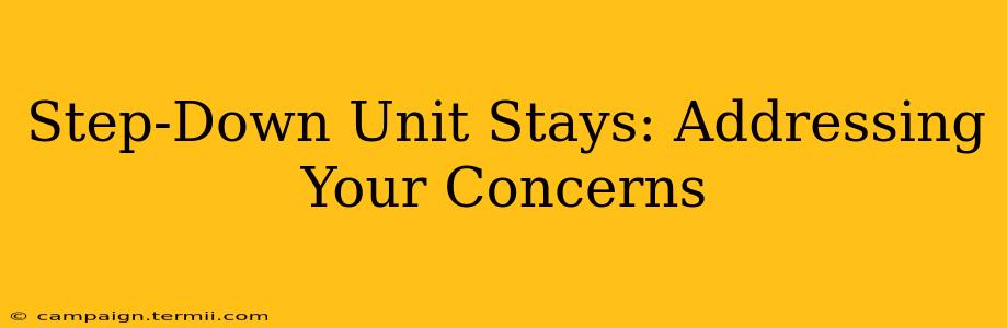 Step-Down Unit Stays: Addressing Your Concerns