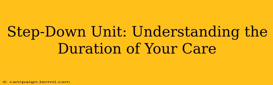 Step-Down Unit: Understanding the Duration of Your Care