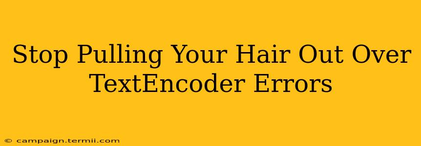 Stop Pulling Your Hair Out Over TextEncoder Errors