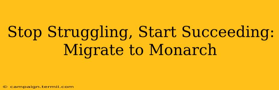 Stop Struggling, Start Succeeding: Migrate to Monarch