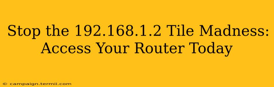 Stop the 192.168.1.2 Tile Madness:  Access Your Router Today