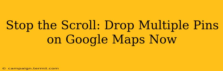 Stop the Scroll: Drop Multiple Pins on Google Maps Now