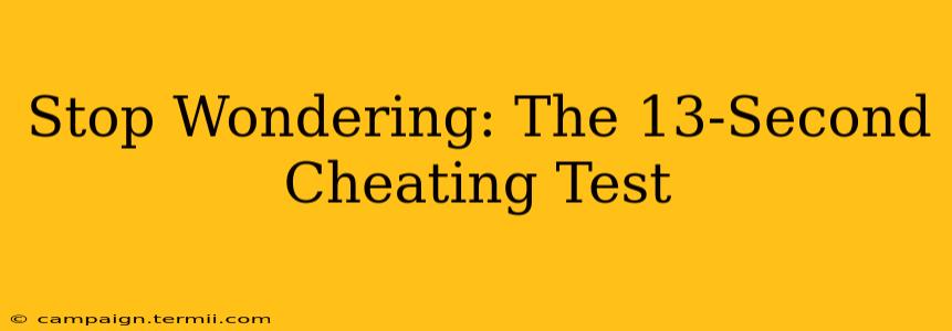 Stop Wondering: The 13-Second Cheating Test