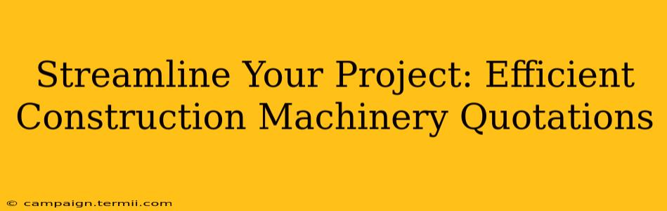 Streamline Your Project: Efficient Construction Machinery Quotations