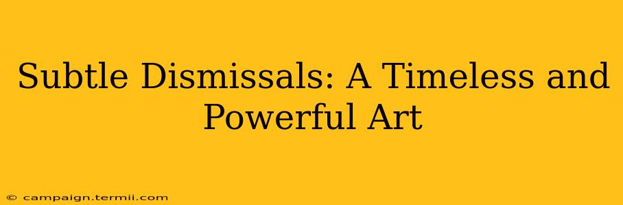 Subtle Dismissals: A Timeless and Powerful Art