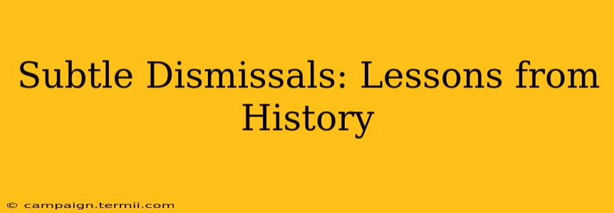 Subtle Dismissals: Lessons from History