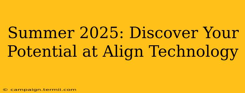 Summer 2025: Discover Your Potential at Align Technology