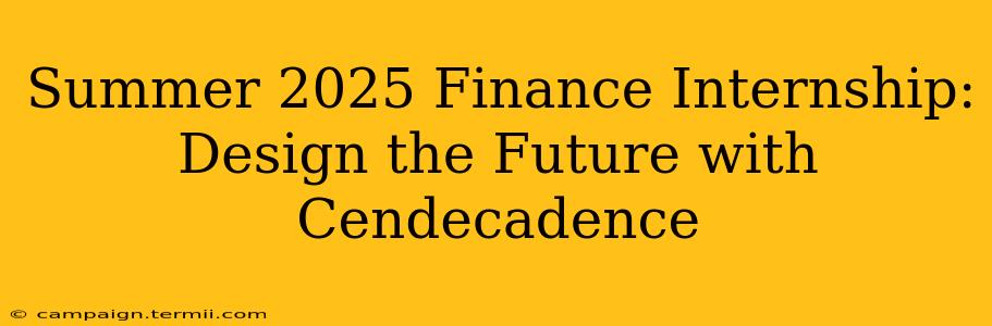 Summer 2025 Finance Internship: Design the Future with Cendecadence