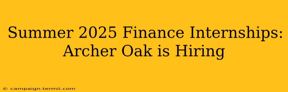 Summer 2025 Finance Internships: Archer Oak is Hiring