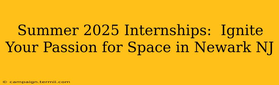 Summer 2025 Internships:  Ignite Your Passion for Space in Newark NJ