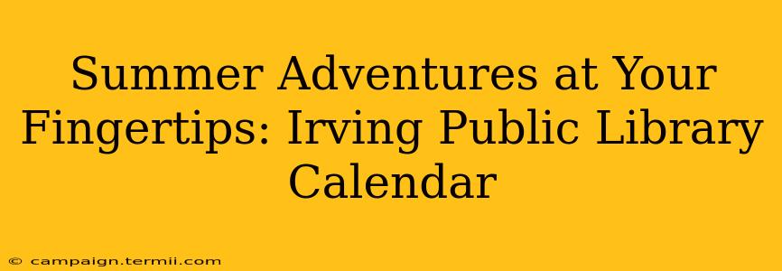 Summer Adventures at Your Fingertips: Irving Public Library Calendar