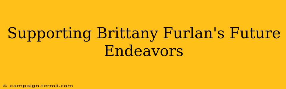 Supporting Brittany Furlan's Future Endeavors