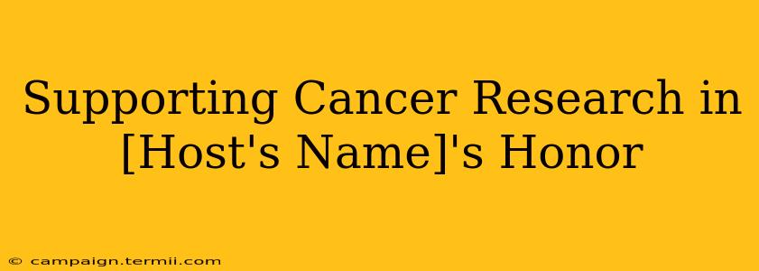 Supporting Cancer Research in [Host's Name]'s Honor