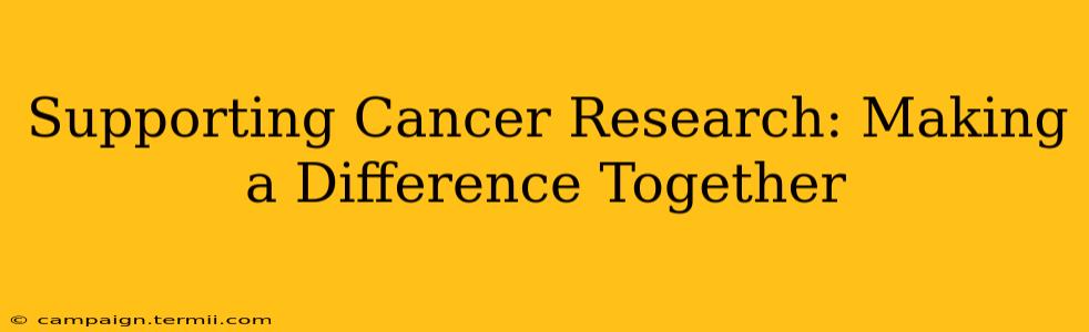 Supporting Cancer Research: Making a Difference Together