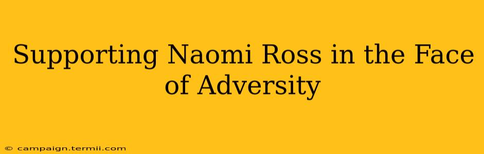 Supporting Naomi Ross in the Face of Adversity