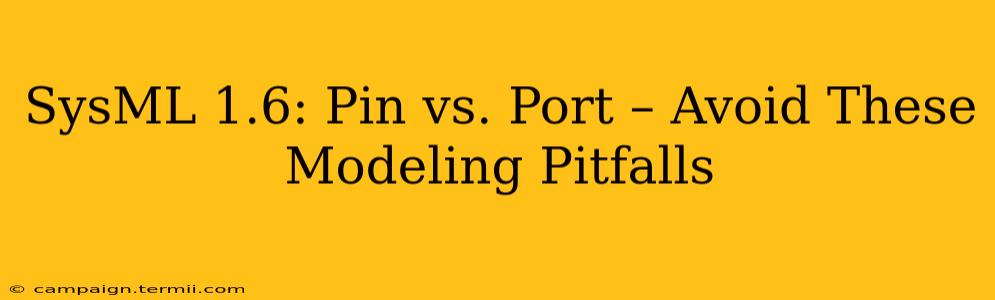 SysML 1.6: Pin vs. Port – Avoid These Modeling Pitfalls