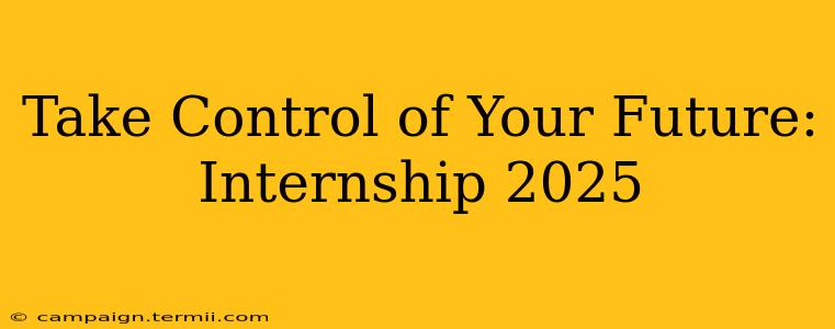 Take Control of Your Future: Internship 2025