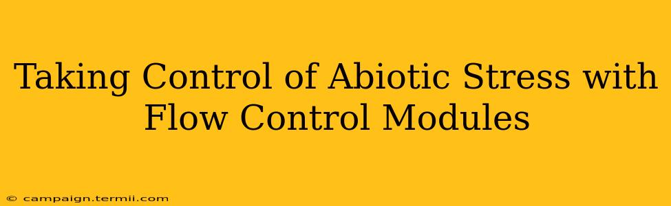 Taking Control of Abiotic Stress with Flow Control Modules