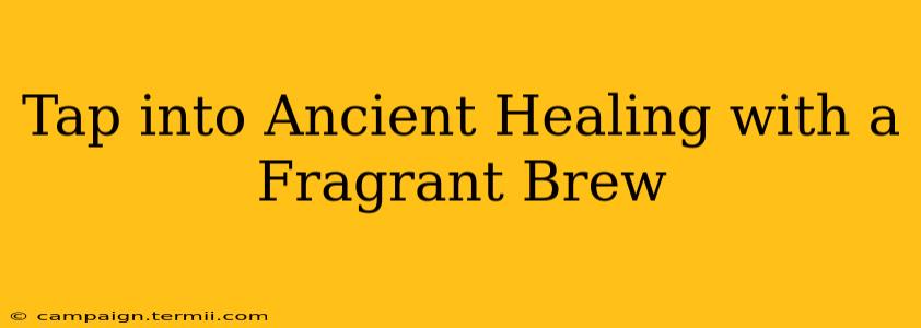 Tap into Ancient Healing with a Fragrant Brew