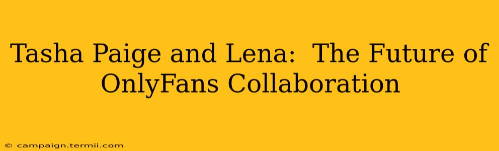 Tasha Paige and Lena:  The Future of OnlyFans Collaboration