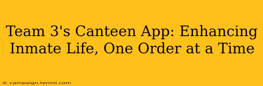 Team 3's Canteen App: Enhancing Inmate Life, One Order at a Time