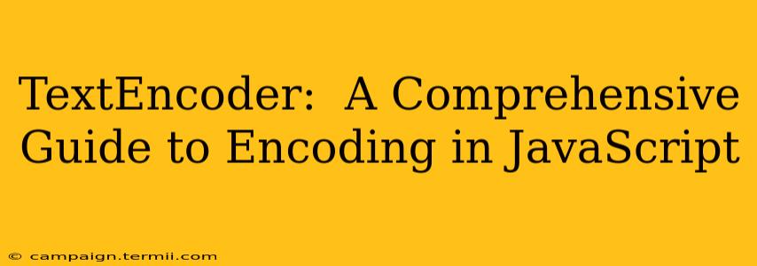 TextEncoder:  A Comprehensive Guide to Encoding in JavaScript