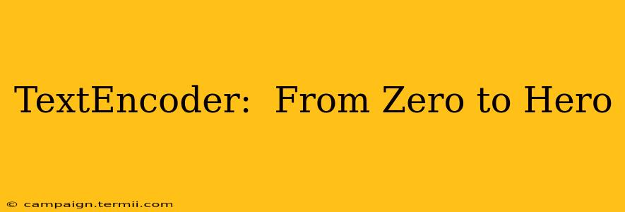 TextEncoder:  From Zero to Hero