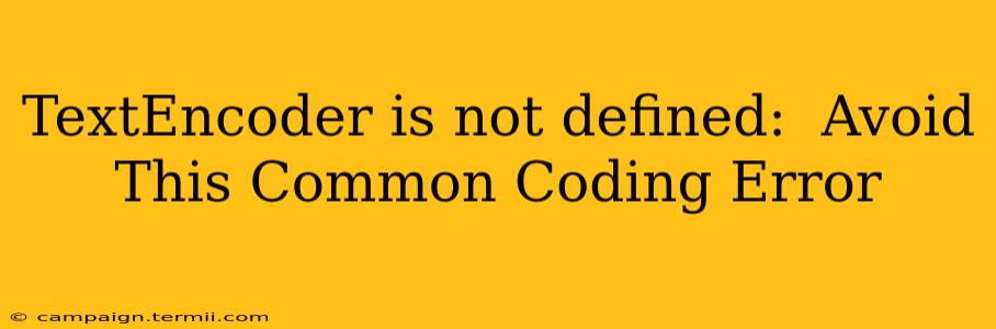 TextEncoder is not defined:  Avoid This Common Coding Error