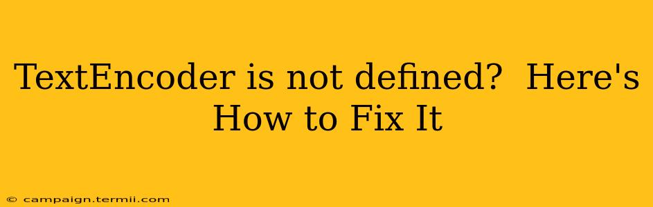 TextEncoder is not defined?  Here's How to Fix It