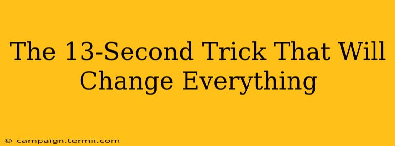 The 13-Second Trick That Will Change Everything