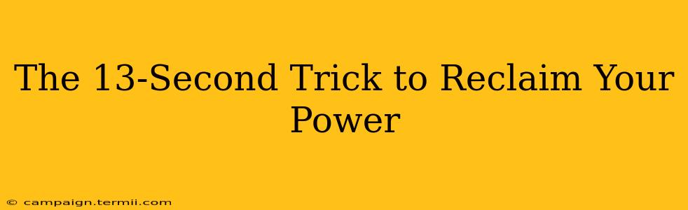 The 13-Second Trick to Reclaim Your Power