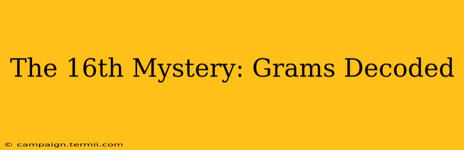 The 16th Mystery: Grams Decoded