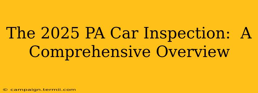 The 2025 PA Car Inspection:  A Comprehensive Overview