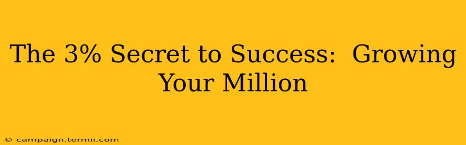 The 3% Secret to Success:  Growing Your Million