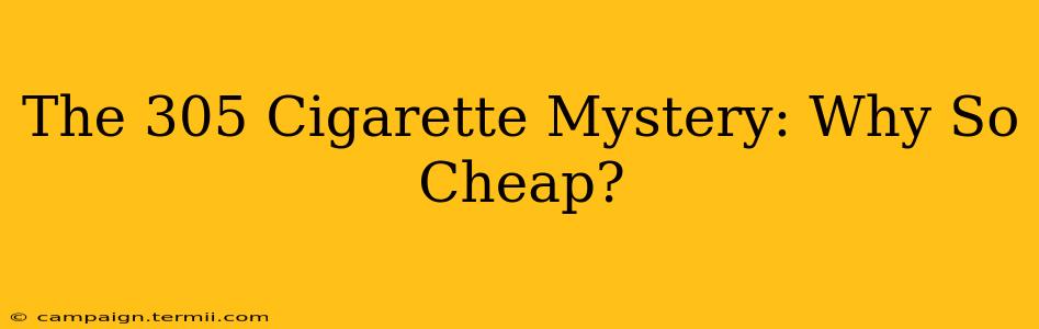 The 305 Cigarette Mystery: Why So Cheap?