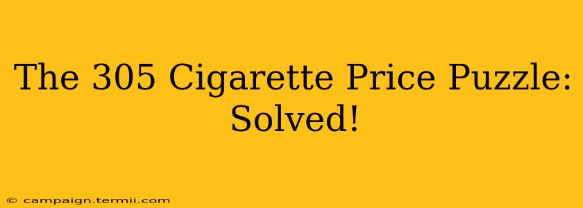 The 305 Cigarette Price Puzzle: Solved!