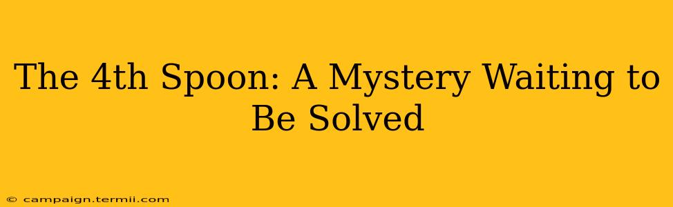 The 4th Spoon: A Mystery Waiting to Be Solved