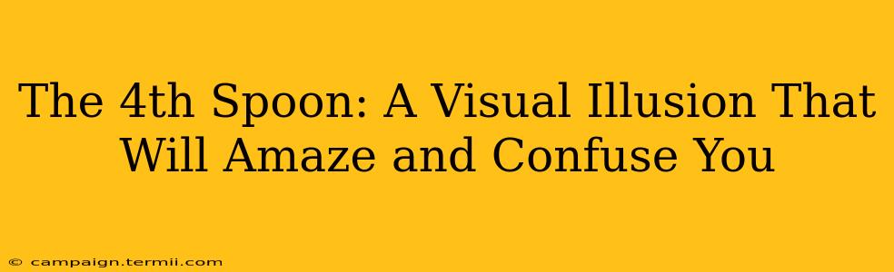 The 4th Spoon: A Visual Illusion That Will Amaze and Confuse You