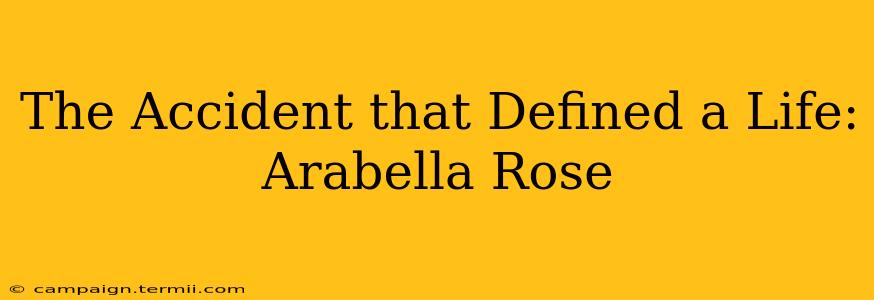 The Accident that Defined a Life: Arabella Rose