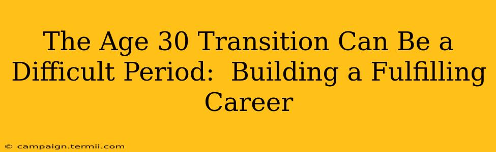 The Age 30 Transition Can Be a Difficult Period:  Building a Fulfilling Career