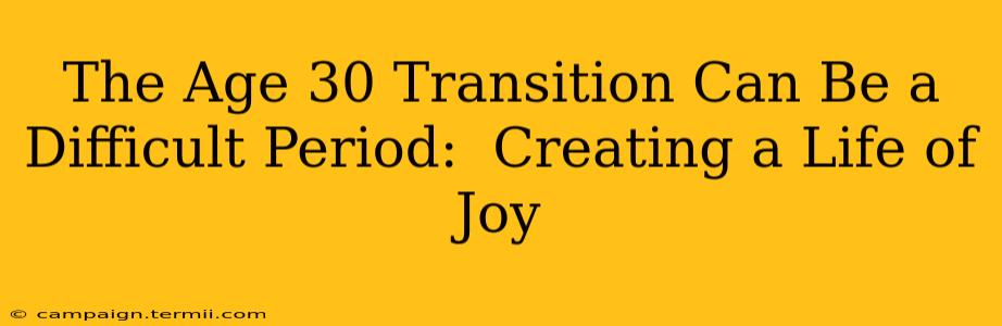 The Age 30 Transition Can Be a Difficult Period:  Creating a Life of Joy