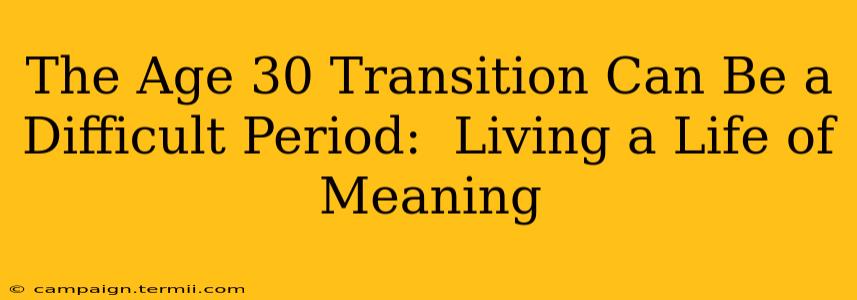 The Age 30 Transition Can Be a Difficult Period:  Living a Life of Meaning