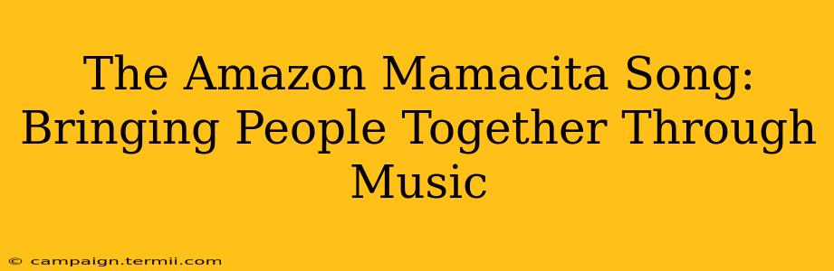 The Amazon Mamacita Song: Bringing People Together Through Music