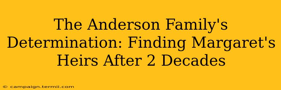 The Anderson Family's Determination: Finding Margaret's Heirs After 2 Decades