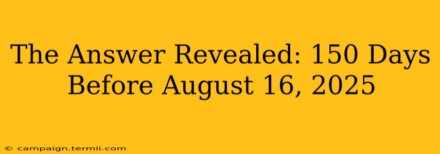 The Answer Revealed: 150 Days Before August 16, 2025