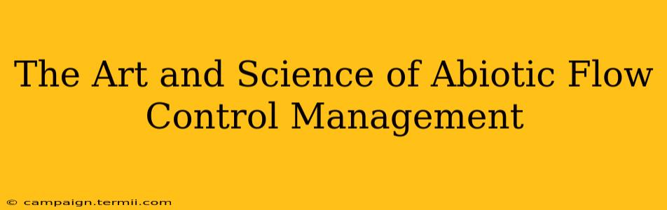 The Art and Science of Abiotic Flow Control Management