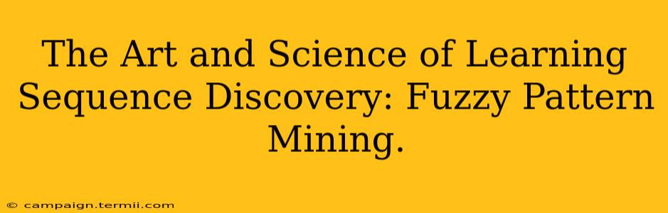 The Art and Science of Learning Sequence Discovery: Fuzzy Pattern Mining.