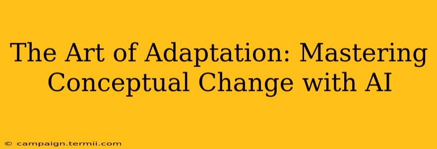 The Art of Adaptation: Mastering Conceptual Change with AI